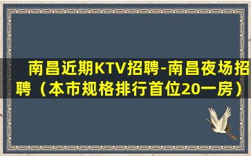 南昌近期KTV招聘-南昌夜场招聘（本市规格排行首位20一房）