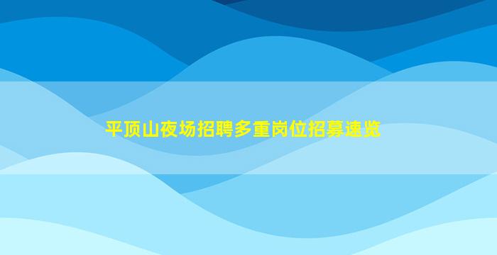 平顶山夜场招聘多重岗位招募速览